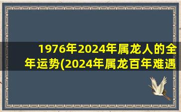 1976年2024年属龙人的全年运势(2024年属龙百年难遇)