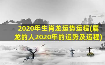 2020年生肖龙运势运程(属龙的人2020年的运势及运程)