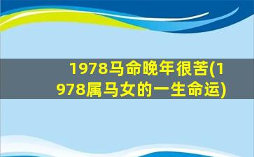 <strong>1978马命晚年很苦(1978属马</strong>