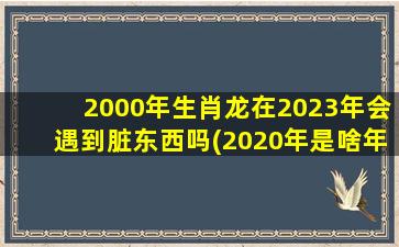 2000年生肖龙在2023年会遇