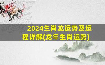 2024生肖龙运势及运程详解(龙年生肖运势)
