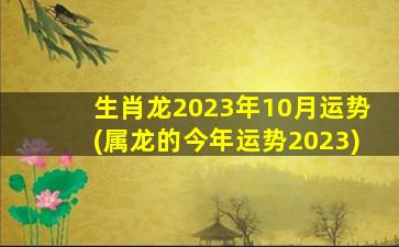 生肖龙2023年10月运势(属龙