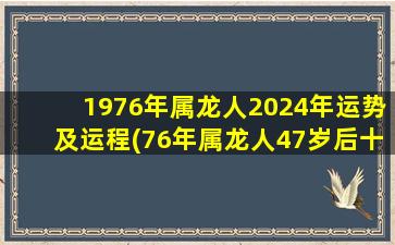 1976年属龙人2024年运势及运程(76年属龙人47岁后十年大运)