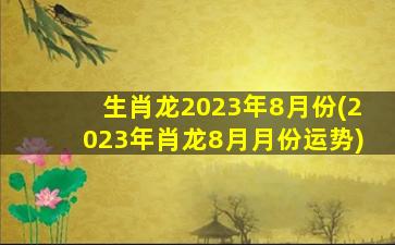 生肖龙2023年8月份(2023年肖