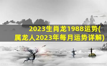 2023生肖龙1988运势(属龙人