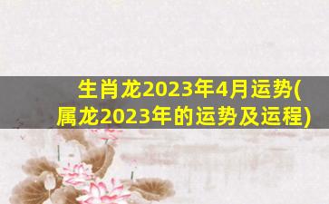 生肖龙2023年4月运势(属龙