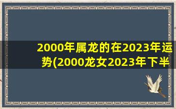 2000年属龙的在2023年运势