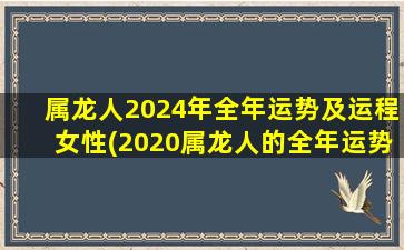 属龙人2024年全年运势及运程女性(2020属龙人的全年运势)