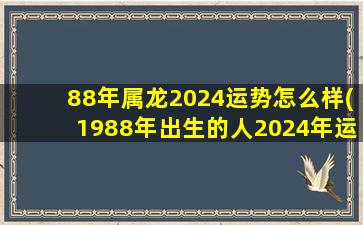 88年属龙2024运势怎么样(