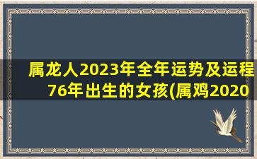 属龙人2023年全年运势及运程76年出生的女孩(属鸡2020年运势及运程)