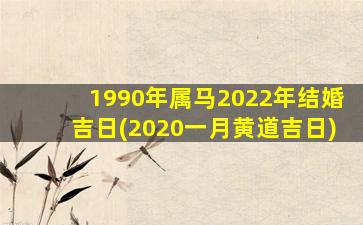 1990年属马2022年结婚吉日(2020一月黄道吉日)