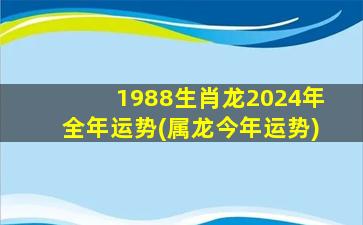 1988生肖龙2024年全年运势