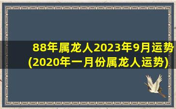 88年属龙人2023年9月运势(2020年一月份属龙人运势)
