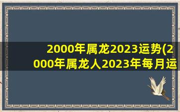 <strong>2000年属龙2023运势(2000年</strong>