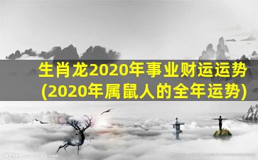 生肖龙2020年事业财运运势(2020年属鼠人的全年运势)