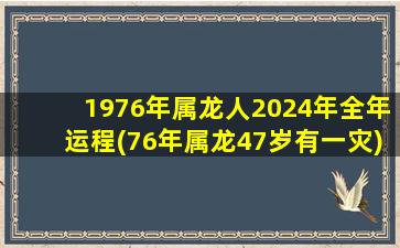 1976年属龙人2024年全年运程(76年属龙47岁有一灾)