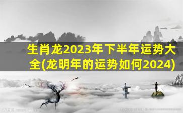 <strong>生肖龙2023年下半年运势大</strong>