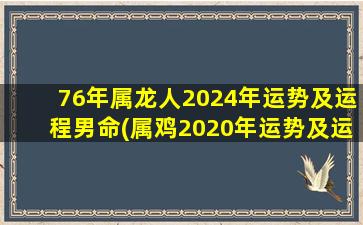 76年属龙人2024年运势及运程男命(属鸡2020年运势及运程)