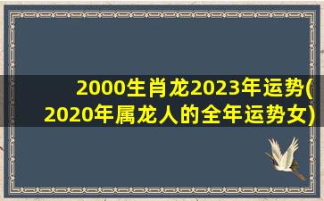 <strong>2000生肖龙2023年运势(20</strong>