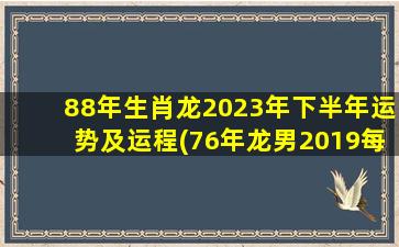 88年生肖龙2023年下半年运势及运程(76年龙男2019每月运势)