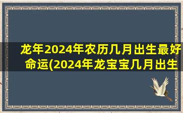 龙年2024年农历几月出生最