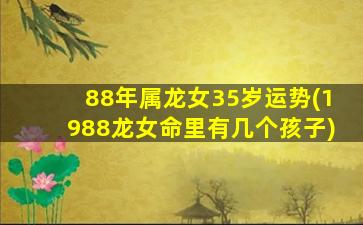 88年属龙女35岁运势(198