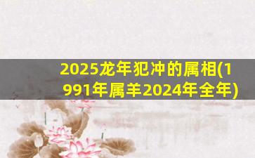 2025龙年犯冲的属相(199