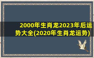 2000年生肖龙2023年后运势大