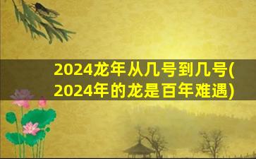 <strong>2024龙年从几号到几号(</strong>