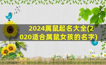 <strong>2024属鼠起名大全(2020适合</strong>