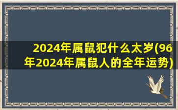 <strong>2024年属鼠犯什么太岁(</strong>