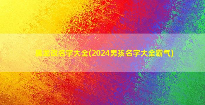 属龙改名字大全(2024男孩