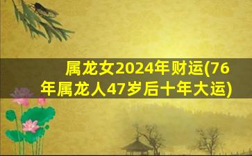 属龙女2024年财运(76年属