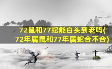 <strong>72鼠和77蛇能白头到老吗</strong>