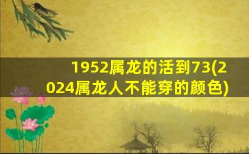 <strong>1952属龙的活到73(2024属龙</strong>