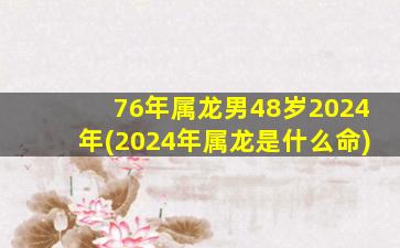 76年属龙男48岁2024年(2024年