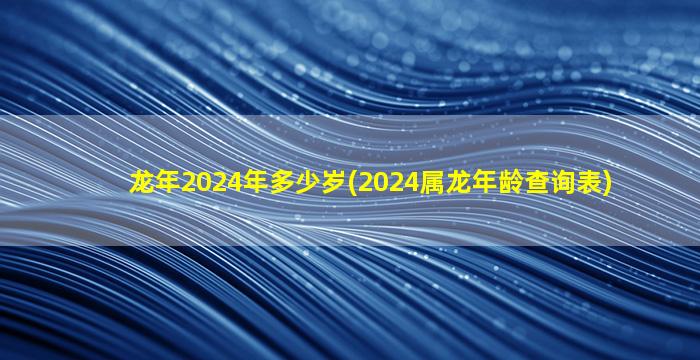 龙年2024年多少岁(2024属龙
