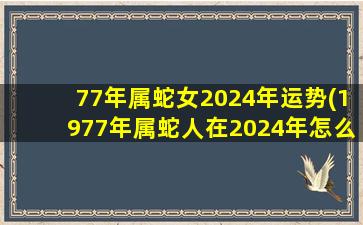 77年属蛇女2024年运势(197