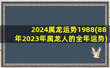 2024属龙运势1988(88年2023年