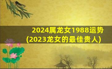 2024属龙女1988运势(2023龙女