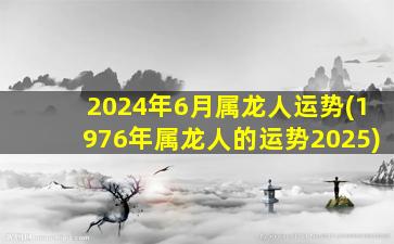 2024年6月属龙人运势(19
