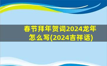 春节拜年贺词2024龙年怎么写(2024吉祥话)