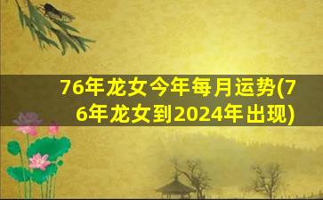 <strong>76年龙女今年每月运势(7</strong>