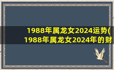 1988年属龙女2024运势(19