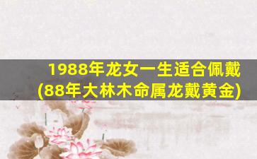 <strong>1988年龙女一生适合佩戴</strong>