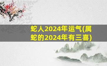 <strong>蛇人2024年运气(属蛇的</strong>