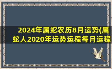 2024年属蛇农历8月运势(属蛇人2020年运势运程每月运程)