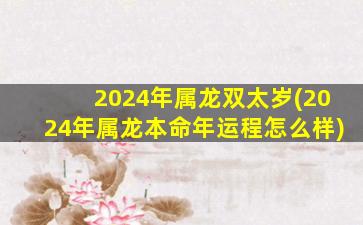 2024年属龙双太岁(2024年属