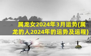 属龙女2024年3月运势(属龙的人2024年的运势及运程)