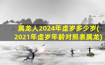 <strong>属龙人2024年虚岁多少岁</strong>